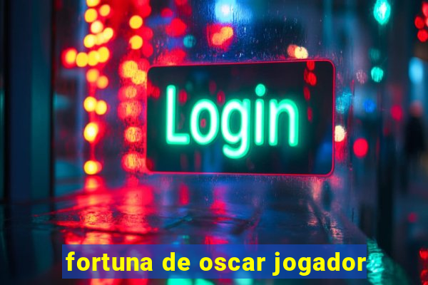 fortuna de oscar jogador